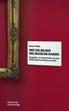 Wie die Bilder ins Museum kamen: Biografien von Kunstwerken aus dem Wallraf-Richartz-Museum in Köln
