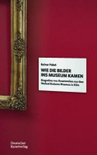 Wie die Bilder ins Museum kamen: Biografien von Kunstwerken aus dem Wallraf-Richartz-Museum in Köln