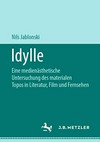 Idylle: eine medienästhetische Untersuchung des materialen Topos in Literatur, Film und Fernsehen