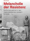 Melancholie der Resistenz: Performancekunst in den realsozialistischen Ländern Europas