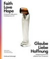Glaube Liebe Hoffnung: zeitgenössische Kunst reflektiert das Christentum = Faith love hope : christianity reflected in contemporary art