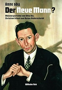 Der neue Mann? Männerporträts von Otto Dix, Christian Schad und Anton Räderscheidt : 1914-1930