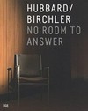 Hubbard / Birchler: No room to answer [this catalogue is published on the occasion of the exhibition "Hubbard / Birchler: No room to answer", presented at the Modern Art Museum of Fort Worth in 2008 and the Württembergischer Kunstverein Stuttgart in 2009]