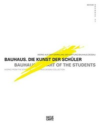 Bauhaus - Die Kunst der Schüler: Werke aus der Sammlung der Stiftung Bauhaus Dessau = Bauhaus - Art of the students