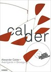 Calder: Alexander Calder - Avantgarde in Bewegung : [diese Publikation erscheint anlässlich der Ausstellung "Alexander Calder - Avantgarde in Bewegung", Kunstsammlung Nordrhein-Westfalen, Düsseldorf, K20 Grabbeplatz, 7. September 2013 bis 12. Januar 2014]