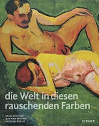 ... die Welt in diesen rauschenden Farben: Meisterwerke aus dem Brücke-Museum Berlin