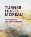 Turner - Hugo - Moreau: Entdeckung der Abstraktion : [dies Publikation erscheint anlässlich der Ausstellung "Turner - Hugo - Moreau : Entdeckung der Abstraktion", Schirn Kunsthalle Frankfurt, 6. Oktober 2007 - 6. Januar 2008]