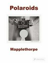 Polaroids - Mapplethorpe [this catalogue is published in conjunction with the exhibition "Polaroids - Mapplethorpe" at the Whitney Museum of American Art, New York, opening May 2008]