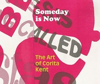 Someday is now - The art of Corita Kent [the Frances Young Tang Teaching Museum and Art Gallery Skidmore College, Saratoga Springs, New York, January 19 - July 28, 2013, Museum of Contemporary Art Cleveland, Ohio, June 6 - September 14, 2014, the Andy Warhol Museum Pittsburgh, Pennsylvania, January 31 - April 18, 2015 ... et al.]
