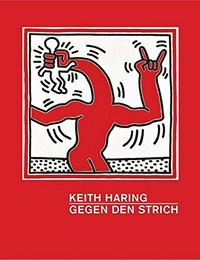 Keith Haring - Gegen den Strich [dieses Katalogbuch erscheint anlässlich der Ausstellung "Keith Haring - Gegen den Strich", Kunsthalle der Hypo-Kulturstiftung München, (1. Mai - 30. August 2015), "Keith Haring - The political line", Kunsthal Rotterdam (19. September 2015 - 7. Februar 2016)]