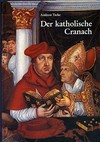 Der katholische Cranach: Zu zwei Grossaufträgen von Lucas Cranach d.Ae., Simon Franck und der Cranach-Werkstatt, 1520-1540