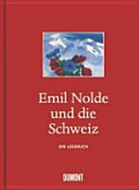 Emil Nolde und die Schweiz: ein Lesebuch : [dieses Buch erscheint anlässlich der Ausstellung "Schneeberge, Wolkenschönheit, Wettertannen: Emil Nolde in der Schweiz", Kirchner Museum Davos, 5. Dezember 2010 - 3. April 2011]
