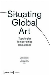 Situating global art: topologies - temporalities - trajectories