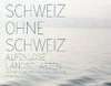 Schweiz ohne Schweiz: alpenlose Landschaften : [diese Publikation erscheint anlässlich der Ausstellung "Schweiz ohne Schweiz - Alpenlose Landschaften", Museum zu Allerheiligen, Schaffhausen, 4. Juli - 26. September 2010]