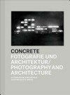 Concrete - Fotografie und Architektur [diese Publikation erscheint anlässlich der Ausstellung "Concrete - Fotografie und Architektur", im Fotomuseum Winterthur (2. März bis 20. Mai 2013)] = Concrete - Photography and architecture