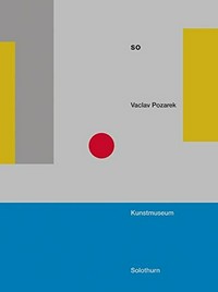 Vaclav Pozarek - SO [diese Publikation erscheint anlässlich der Ausstellung "Vaclav Pozarek - SO" im Kunstmuseum Solothurn vom 19. September 2015 bis 3. Januar 2016]