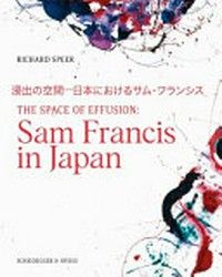 The space of effusion: Sam Francis in Japan = Shinshutsu no kūkan - nihon ni akeru Samu Furanshisu