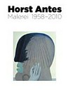 Horst Antes - Malerei 1958 - 2010 [diese Publikation erscheint anlässlich der Ausstellung "Antes Malerei 1958 - 2010", Martin-Gropius-Bau, Berlin, 14. Juni - 16. September 2013]