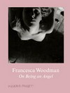 Francesca Woodman: on being an angel : [this catalogue has been published in conjunction with the exhibition "Francesca Woodman, on being an angel", organized and produced by Moderna Museet, Stockholm, Moderna Museet, Stockholm, September 5 - December 6, 2015, Foam Photography Musuem, Amsterdam, December 17, 2015 - March 9, 2016, Fondation Henri Cartier-Bresson, Paris, May 9 - July 31, 2016 ... et al.]