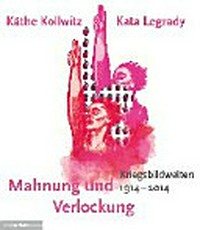 Mahnung und Verlockung: die Kriegsbildwelten von Käthe Kollwitz und Kata Legrady