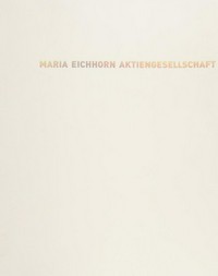 Maria Eichhorn Aktiengesellschaft [this publication accompanies the presentation of "Maria Eichhorn: Aktiengesellschaft" in the Van Abbemuseum in 2007]