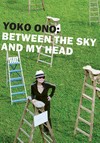 Yoko Ono: Between the sky and my head [this book accompanies the exhibition at Kunsthalle Bielefeld from August 24 to November 16, 2008, and BALTIC Centre for Contemporary Art, Gateshead, from December 13, 2008, to March 15, 2009]