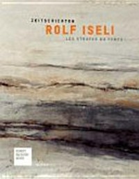 Rolf Iseli - Zeitschichten [diese Publikation begleitet die Ausstellung "Rolf Iseli - Zeitschichten" im Kunstmuseum Bern, 18. Dezember 2009 bis 21. März 2010] = Rolf Iseli - Les strates du temps