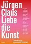 Jürgen Claus - Liebe die Kunst: eine Autobiografie in einundzwanzig Begegnungen