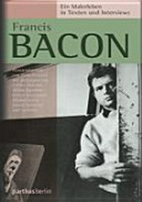 Francis Bacon: ein Malerleben in Texten und Interviews