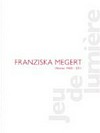 Franziska Megert: Werke 1980 - 2011 : [diese Publikation erscheint anlässlich der Einzelausstellung "Franziska Megert: Jeu de lumière" im CentrePasquArt in Biel vom 26. Juni bis 28. August 2011]