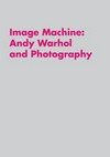 Image machine: Andy Warhol & photography [this catalog accompanies the exhibition "Image machine: Andy Warhol & photography", Contemporary Arts Center, Cincinnati, Ohio, September 22, 2012 - January 13, 2013, the Rose Art Museum, Brandeis University, Waltham, Massachusetts, September 19 - December 20, 2013]