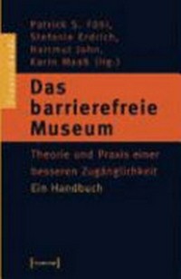 Das barrierefreie Museum: Theorie und Praxis einer besseren Zugänglichkeit : ein Handbuch