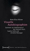 Visuelle Autobiographien: Sammeln als Selbstentwurf bei Hannah Höch, Sophie Calle und Annette Messager