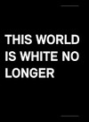 This world is white no longer This world is white no longer