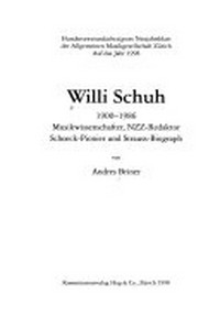 Willi Schuh: 1900 - 1986 : Musikwissenschafter, NZZ-Redaktor, Schoeck-Pionier und Strauss-Biograph
