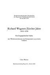 Richard Wagners Zürcher Jahre: 1849 - 1858 : ein biographischer Index mit Werkverzeichnissen von Komponisten aus seinem Umkreis