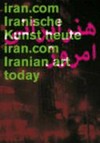 iran.com - Iranische Kunst heute [diese Publikation erscheint anlässlich der Ausstellung "iran.com - iranische Kunst heute", 22.10.2006 - 28.01.2007, Museum für Neue Kunst, Freiburg] = iran.com - Iranian art today