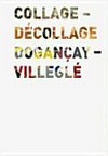 Collage - décollage, Dogancay - Villeglé [diese Publikation erscheint anlässlich der Ausstellung "Collage - décollage, Dogancay - Villeglé" im CentrePasquArt in Biel vom 28. Juni bis 30. August 2009]