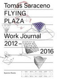 Flying plaza: work journal 2012-16: the artist practice of Studio Tomás Saraceno