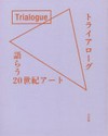 Toraiarōgu: katarau 20 seiki āto = Trialogue : talking 20th-century art