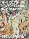 Where, when, how often and with whom - Cecily Brown