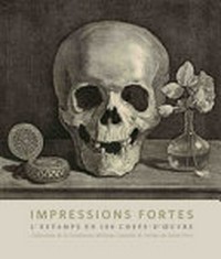Impressions fortes: l'estampe en 100 chefs-d'oeuvre : collection de la fondation William Cuendet & Atelier de Saint-Prex