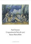 Paul Cézanne - L'exposition de Paris de 1907 visitée, admirée et décrite par Rainer Maria Rilke: 33 lettres de Rainer Maria Rilke face à 57 toiles et aquarelles de Paul Cézanne : l'exposition Cézanne au Grand Palais Paul Cézanne - L'exposition de Paris de 1907 visitée, admirée et décrite par Rainer Maria Rilke: 33 lettres de Rainer Maria Rilke face à 57 toiles et aquarelles de Paul Cézanne : l'exposition Cézanne au Grand Palais