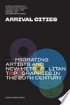 Arrival cities: migrating artists and new metropoligan topographies in the 20th century